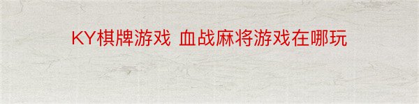 KY棋牌游戏 血战麻将游戏在哪玩