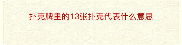 扑克牌里的13张扑克代表什么意思