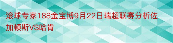 滚球专家188金宝博9月22日瑞超联赛分析佐加顿斯VS哈肯